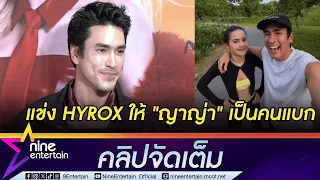 ณเดชน์ ยิ้มออก หลังรู้ ญาญ่า อยากลง HYROX คู่กัน ให้ภรรยาแบก | พิชิตเทรล 45 กม. แพลนชวน หมาก ลงสนาม