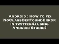 Android How to fix NoClassDefFoundError in twitter4j using Android Studio
