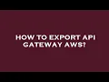 How to export api gateway aws