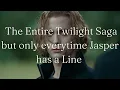 The Entire Twilight Saga but only everytime Jasper has a Line
