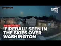 Did you see it Fireball spotted in skies over Washington followed by flashes of light