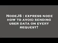 NodeJS express node how to avoid sending user data on every request