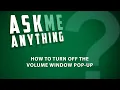 Ask Me Anything - How to Turn Off the Volume Window Pop-Up