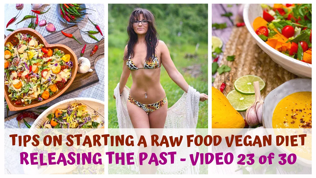 RELEASING THE PAST  TIPS ON STARTING A RAW FOOD VEGAN DIET  VIDEO 23/30