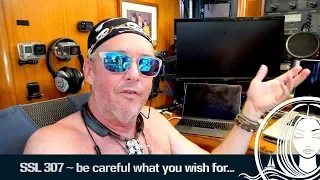 SSL 307 ~ be careful what you wish for…