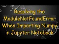 Resolving the ModuleNotFoundError When Importing Numpy in Jupyter Notebook