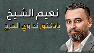                               نعيم الشيخ   يادكتور تداوي الجرح دندنها