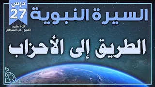 درس 27 الطريق إلى الأحزاب السيرة النبوية راغب السرجاني 