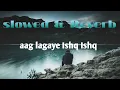 aag lagaye Ishq Ishq slowed & Reverb song
