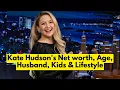 Who is Kate Hudson Kate Hudson s Net worth Kate Hudson Age Husband Children Lifestyle