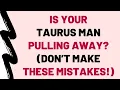 Is Your Taurus Man Pulling Away Don t Make These 5 Mistakes