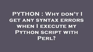 PYTHON Why don t I get any syntax errors when I execute my Python script with Perl