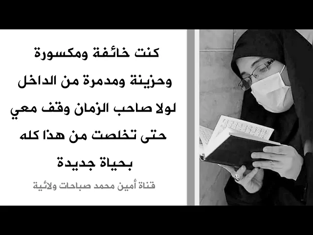 كنت خائفة ومكسورة وحزينة ومدمرة نفسيا لولا صاحب الزمان وقف معي حتى غير حياتي كلها