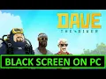 How To Fix DAVE THE DIVER Black Screen Issue or Error On PC