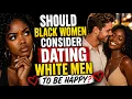 Should Black Woman consider dating white men to be happy