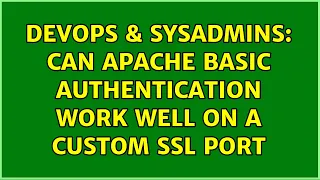 DevOps SysAdmins Can apache basic authentication work well on a custom SSL port 2 Solutions
