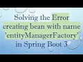 Solving the Error creating bean with name entityManagerFactory in Spring Boot 3