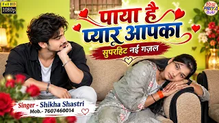 गजल - पाया है प्यार आपका ॥ हिला देगी ये वीडियो आपको ॥ Singer - Shikha Shastri , Mob.- 7607460014