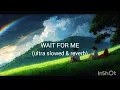 WAIT FOR ME -(ultra slowed and reverb)
