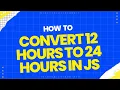 How to convert 12 hours to 24 hours In JavaScript