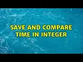Save and compare time in integer 2 Solutions