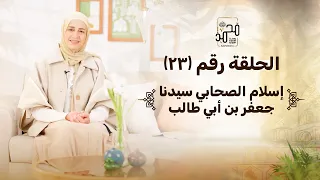 الحلقة رقم 23 إسلام الصحابي سيدنا جعفر بن أبي طالب رحلة السيرة النبوية مع نورهان الشيخ 