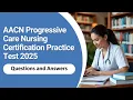 AACN Progressive Care Nursing Certification Practice Test 2025 Questions Answers Updated