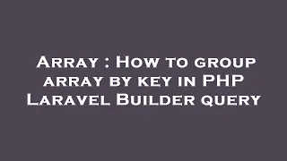 Array How to group array by key in PHP Laravel Builder query