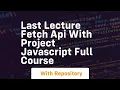 Last lecture fetch api with project javascript full course
