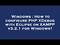 Windows How to configure PHP XDebug with Eclipse on XAMPP v3 2 1 for Windows