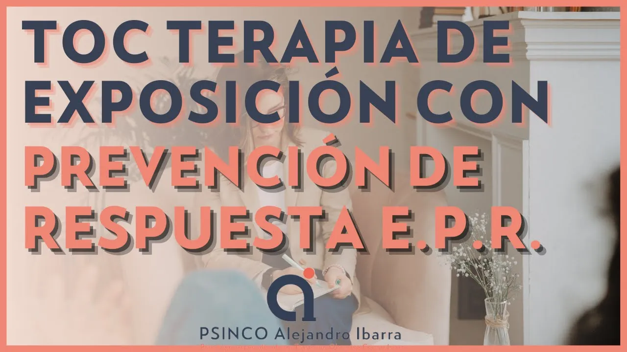 TOC: Terapia de Exposición con Prevención de Respuesta EPR Psicólogo Alejandro Ibarra