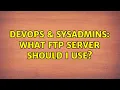DevOps SysAdmins What FTP server should I use 6 Solutions