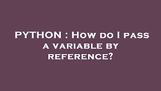 PYTHON How do I pass a variable by reference
