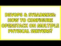 DevOps SysAdmins How to configure Openstack on multiple physical servers