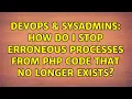 DevOps SysAdmins How do I stop erroneous processes from php code that no longer exists
