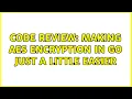 Code Review Making AES encryption in Go just a little easier