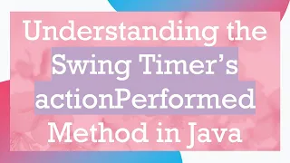 Understanding the Swing Timer s actionPerformed Method in Java
