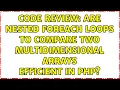 Code Review Are nested foreach loops to compare two multidimensional arrays efficient in PHP