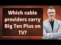 Which cable providers carry Big Ten Plus on TV