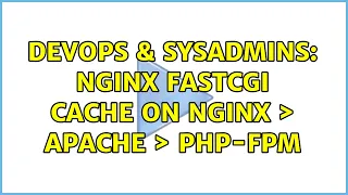 DevOps SysAdmins NGINX FastCGI Cache on NGINX Apache PHP-FPM
