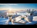 Lagu Fresh Morning Playlist ☀️🌿 Good Vibes For A Good Morning  | Chillout House Music Vibes