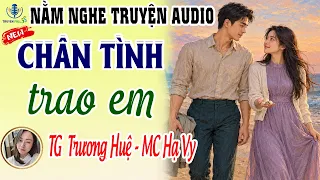 [Mới 2026] Đọc truyện đêm khuya - Chân tình trao em - Trương Huệ - Kể chuyện ru ngủ - Truyện Full 3S