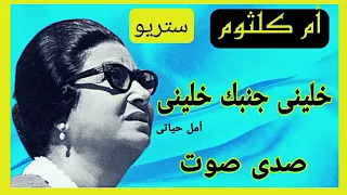 خلينى جنبك خلينى واجمل مقطع من أغنية امل حياتى لكوكب الشرق ام كلثوم صدى صوت عالي الجودة 