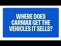 Where Does CarMax Get The Vehicles It Sells CarMax FAQs