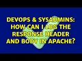 DevOps SysAdmins How can I log the response header and body in apache 2 Solutions