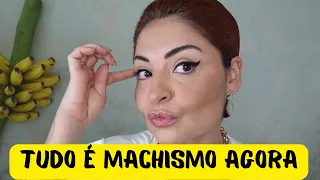 Tudo é machismo agora?