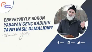 Ebeveyniyle sorun yaşayan genç kadının tavrı nasıl olmalıdır?