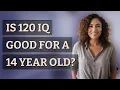 Is 120 IQ good for a 14 year old