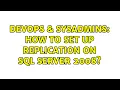 DevOps SysAdmins How to set up replication on SQL Server 2008 4 Solutions
