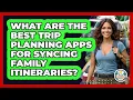 What Are The Best Trip Planning Apps For Syncing Family Itineraries - The Family Getaway Guide